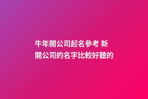 牛年開公司起名參考 新開公司的名字比較好聽的-第1張-公司起名-玄機派